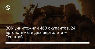 ВСУ уничтожили 460 окупантов, 24 артсистемы и два вертолета – Генштаб - liga.net - Россия - США - Украина