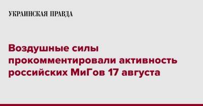 Юрий Игнат - Воздушные силы прокомментировали активность российских МиГов 17 августа - pravda.com.ua - Россия