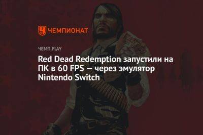 Red Dead Redemption запустили на ПК в 60 FPS — через эмулятор Nintendo Switch - championat.com