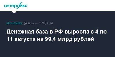 Денежная база в РФ выросла с 4 по 11 августа на 99,4 млрд рублей - smartmoney.one - Москва - Россия