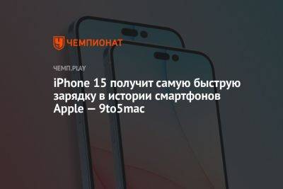 iPhone 15 получит самую быструю зарядку в истории смартфонов Apple — 9to5mac - championat.com