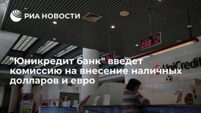 "Юникредит банк" с 28 августа вводит комиссию 5% на внесение наличной валюты - smartmoney.one - Россия
