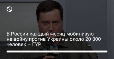 Сергей Собянин - Андрей Юсов - В России каждый месяц мобилизуют на войну против Украины около 20 000 человек – ГУР - liga.net - Москва - Россия - Украина