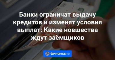 Банки ограничат выдачу кредитов и изменят условия выплат: Какие новшества ждут заёмщиков - smartmoney.one - Россия - ЦФО