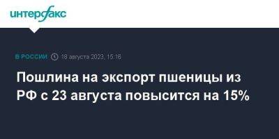 Пошлина на экспорт пшеницы из РФ с 23 августа повысится на 15% - smartmoney.one - Москва - Россия