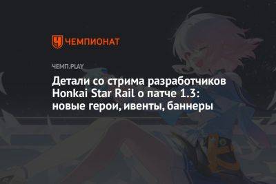Все подробности о патче 1.3 для Honkai Star Rail — персонажи, баннеры, ивенты и промокоды - championat.com