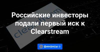 Российские инвесторы подали первый иск к Clearstream - smartmoney.one - Россия - Санкт-Петербург - Бельгия - Калининград