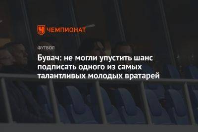 Желько Бувач - Бувач: не могли упустить шанс подписать одного из самых талантливых молодых вратарей - championat.com - Москва - Белоруссия