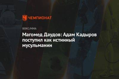 Рамзан Кадыров - Магомед Даудов - Адам Кадыров - Магомед Даудов: Адам Кадыров поступил как истинный мусульманин - championat.com - Россия - респ. Чечня - Волгоград