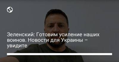 Владимир Зеленский - Зеленский: Готовим усиление наших воинов. Новости для Украины – увидите - liga.net - Украина - Ес