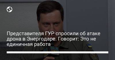 Андрей Юсов - Представителя ГУР спросили об атаке дрона в Энергодаре. Говорит: Это не единичная работа - liga.net - Москва - Россия - Украина