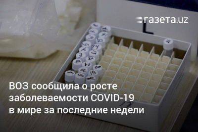 ВОЗ сообщила о росте заболеваемости COVID-19 в мире за последние недели - koronavirus.center - Китай - Южная Корея - США - Англия - Италия - Австралия - Узбекистан - Франция - Япония - Испания - Канада - Португалия - Сингапур - Республика Сингапур