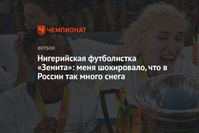 Нигерийская футболистка «Зенита»: меня шокировало, что в России так много снега - championat.com - Россия - Санкт-Петербург - Нигерия