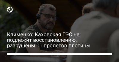 Клименко: Каховская ГЭС не подлежит восстановлению, разрушены 11 пролетов плотины - liga.net - Украина - Херсон