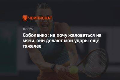 Арина Соболенко - Соболенко: не хочу жаловаться на мячи, они делают мои удары ещё тяжелее - championat.com - США - Австралия - Белоруссия