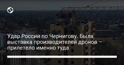 Удар России по Чернигову. Была выставка производителей дронов – прилетело именно туда - liga.net - Россия - Украина