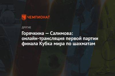 Александра Горячкина - Горячкина — Салимова: онлайн-трансляция первой партии финала Кубка мира по шахматам - championat.com - Россия - Болгария - Азербайджан - Баку