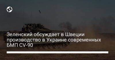 Владимир Зеленский - Ульф Кристерссон - Зеленский обсуждает в Швеции производство в Украине современных БМП CV-90 - liga.net - Украина - Швеция