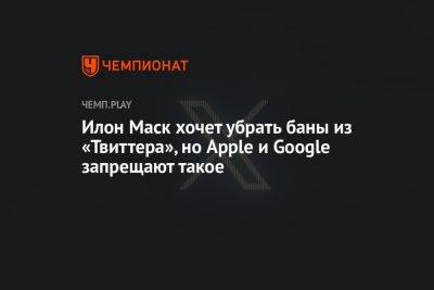 Илон Маск - Илон Маск хочет убрать баны из «Твиттера», но Apple и Google запрещают такое - championat.com