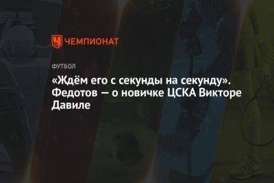 Владимир Федотов - «Ждём его с секунды на секунду». Федотов — о новичке ЦСКА Викторе Давиле - championat.com - Россия