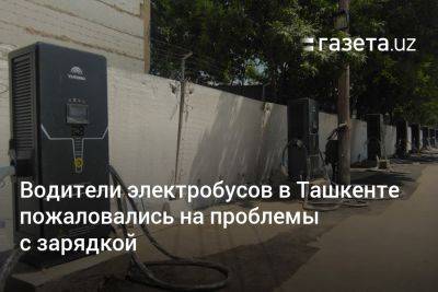 Водители электробусов в Ташкенте пожаловались на проблемы с зарядкой - gazeta.uz - Узбекистан - Ташкент