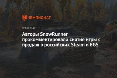 Авторы SnowRunner прокомментировали снятие игры с продаж в российских Steam и EGS - championat.com - Украина - Белоруссия