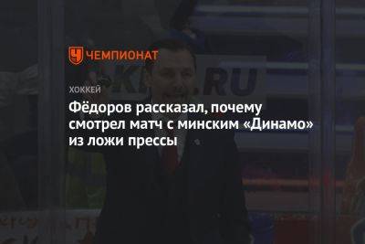 Сергей Федоров - Фёдоров рассказал, почему смотрел матч с минским «Динамо» из ложи прессы - championat.com - Москва - Минск