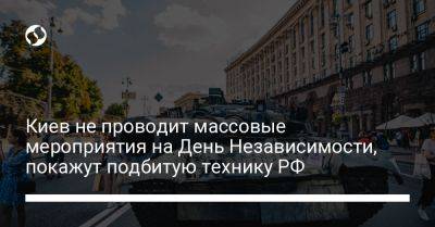 Киев не проводит массовые мероприятия на День Независимости, покажут подбитую технику РФ - liga.net - Россия - Украина - Киев