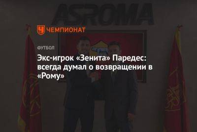 Экс-игрок «Зенита» Паредес: всегда думал о возвращении в «Рому» - championat.com - Аргентина