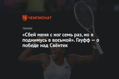 «Сбей меня с ног семь раз, но я поднимусь в восьмой». Гауфф — о победе над Свёнтек - championat.com - США - Польша