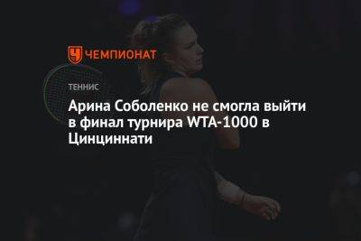 Арин Соболенко - Каролина Мухова - Арина Соболенко не смогла выйти в финал турнира WTA-1000 в Цинциннати - championat.com - США - Польша - Чехия