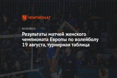 Результаты матчей женского чемпионата Европы по волейболу 19 августа, турнирная таблица - championat.com - Украина - Швейцария - Бельгия - Италия - Германия - Румыния - Эстония - Венгрия - Швеция - Испания - Финляндия - Болгария - Словения - Азербайджан - Греция - Словакия