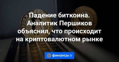 Падение биткоина. Аналитик Першиков объяснил, что происходит на криптовалютном рынке - smartmoney.one - США