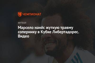 Марсело нанёс жуткую травму сопернику в Кубке Либертадорес. Видео - championat.com - Бразилия - Мадрид