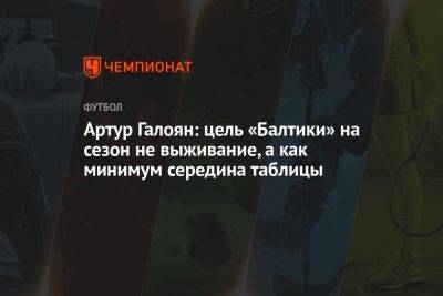 Владимир Четверик - Артур Галоян: цель «Балтики» на сезон не выживание, а как минимум середина таблицы - championat.com