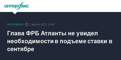 Рафаэль Бостик - Глава ФРБ Атланты не увидел необходимости в подъеме ставки в сентябре - smartmoney.one - Москва - США