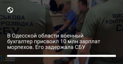 В Одесской области военный бухгалтер присвоил 10 млн зарплат морпехов. Его задержала СБУ - liga.net - Украина - Киев - Одесская обл.