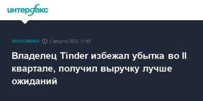 Владелец Tinder избежал убытка во II квартале, получил выручку лучше ожиданий - smartmoney.one - Москва