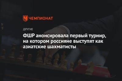 ФШР анонсировала первый турнир, на котором россияне выступят как азиатские шахматисты - championat.com - Россия - Индия