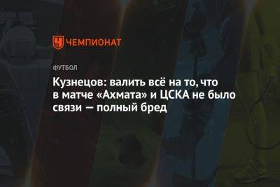 Дмитрий Кузнецов - Кузнецов: валить всё на то, что в матче «Ахмата» и ЦСКА не было связи — полный бред - championat.com