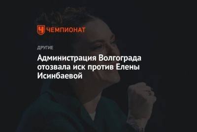 Елена Исинбаева - Администрация Волгограда отозвала иск против Елены Исинбаевой - championat.com - Волгоград