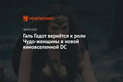 Гал Гадот - Галь Гадот вернётся к роли Чудо-женщины в новой киновселенной DC - championat.com