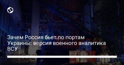 Петр Черник - Зачем Россия бьет по портам Украины: версия военного аналитика ВСУ - liga.net - Россия - Украина