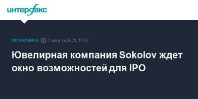 Ювелирная компания Sokolov ждет окно возможностей для IPO - smartmoney.one - Москва