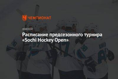 Расписание предсезонного турнира «Sochi Hockey Open» - championat.com - Россия - Сочи - Sochi