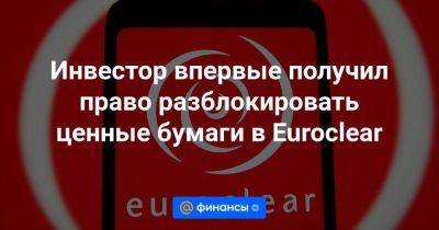 Инвестор впервые получил право разблокировать ценные бумаги в Euroclear - smartmoney.one - Москва - Санкт-Петербург - Швейцария - Бельгия