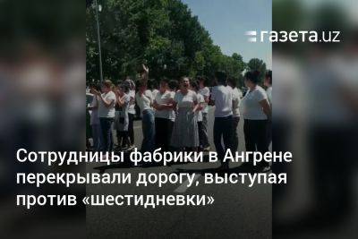 Сотрудницы фабрики в Ангрене перекрывали дорогу, выступая против «шестидневки» - gazeta.uz - Узбекистан - Ташкентская обл.