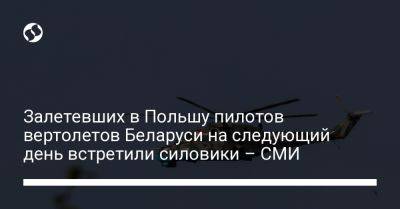 Залетевших в Польшу пилотов вертолетов Беларуси на следующий день встретили силовики – СМИ - liga.net - Украина - Белоруссия - Польша