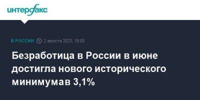 Безработица в России в июне достигла нового исторического минимума в 3,1% - smartmoney.one - Москва - Россия