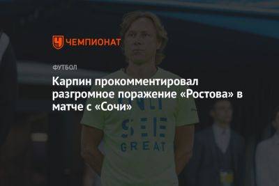 Валерий Карпин - Карпин прокомментировал разгромное поражение «Ростова» в матче с «Сочи» - championat.com - Россия - Сочи - Самара